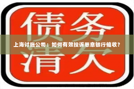 上海讨账公司：如何有效投诉恶意银行催收？