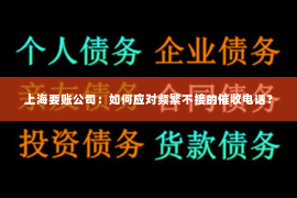 上海要账公司：如何应对频繁不接的催收电话？