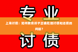 上海讨债：如何教育孩子正确处理讨债和还债的问题？