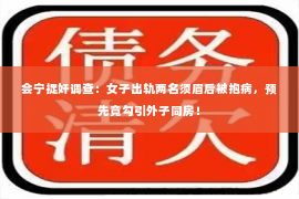 会宁捉奸调查：女子出轨两名须眉后被抱病，预先竟勾引外子同房！