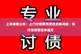 上海要债公司：上门讨债摔伤责任归属问题：探讨法律责任承担方