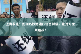 上海收账：如何巧妙地进行语言讨债，让对方无所适从？