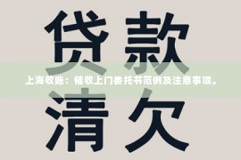 上海收账：催收上门委托书范例及注意事项。