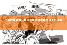 上海收账公司：如何惩罚违约者拒绝以上门讨债？