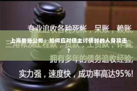 上海要账公司：如何应对债主讨债时的人身攻击？