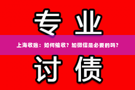 上海收账：如何催收？加微信是必要的吗？