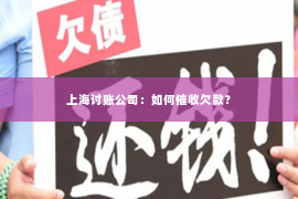 上海讨账公司：如何催收欠款？