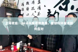 上海收账：36计从催收的角度，看银行坏账该如何应对