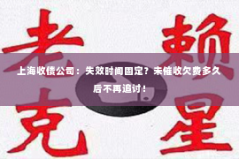 上海收债公司：失效时间固定？未催收欠费多久后不再追讨！