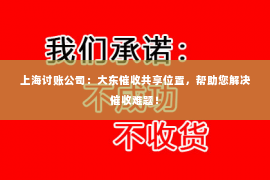 上海讨账公司：大东催收共享位置，帮助您解决催收难题！
