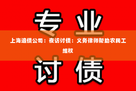 上海追债公司：夜访讨债：义务律师帮助农民工维权