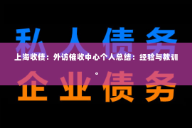 上海收债：外访催收中心个人总结：经验与教训。