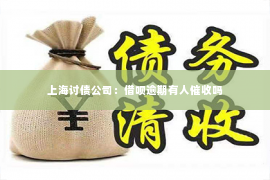 上海讨债公司：借呗逾期有人催收吗