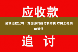 诸城追数公司：龙图游戏拒付装修费 农民工拉横幅追债