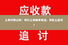 上海讨债公司：农行上海催收电话，该怎么应对？