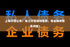 上海讨债公司：吴江讨债律师推荐，专业解决债务问题！