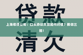 上海收债公司：口头协议欠款如何讨债？教你三招！