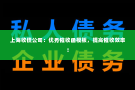 上海收债公司：优秀催收函模板，提高催收效率！