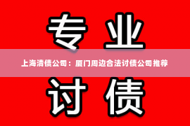 上海清债公司：厦门周边合法讨债公司推荐