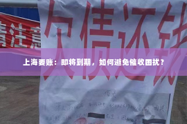 上海要账：即将到期，如何避免催收困扰？