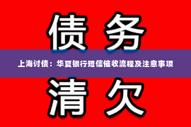 上海讨债：华夏银行短信催收流程及注意事项