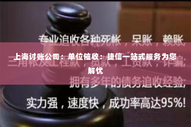 上海讨账公司：单位催收：捷信一站式服务为您解忧