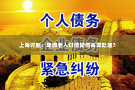 上海讨账：卑微老人讨债如何高效处理？
