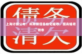 上海讨债公司：利用微信自动化催收，提高催收效率