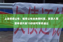 上海收债公司：催收公司采用新科技，放款人借款申请只需15秒即可审核通过