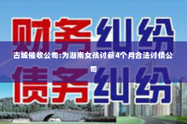 古城催收公司:为湖南女孩讨薪4个月合法讨债公司