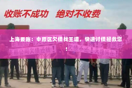 上海要账：中原区欠债找王道，快速讨债拯救您！