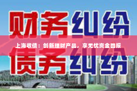 上海收债：创新理财产品，享无忧资金回报