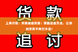 上海讨债：农民要账攻略：掌握这些方法，让你的农资不再打水漂！