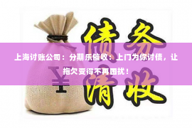上海讨账公司：分期乐催收：上门为你讨债，让拖欠变得不再困扰！