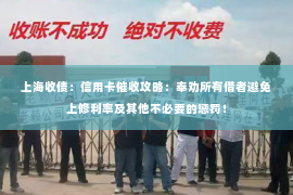 上海收债：信用卡催收攻略：奉劝所有借者避免上修利率及其他不必要的惩罚！