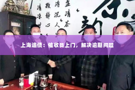 上海追债：催收员上门，解决逾期问题