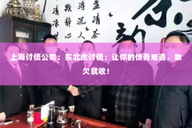 上海讨债公司：东北虎讨债：让你的债务难逃，敢欠就收！