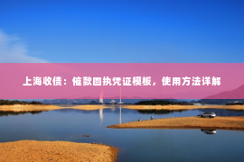 上海收债：催款回执凭证模板，使用方法详解