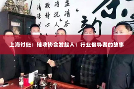 上海讨账：催收协会发起人：行业倡导者的故事