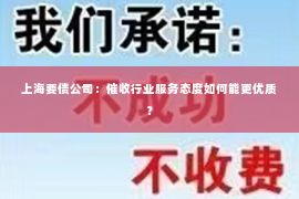 上海要债公司：催收行业服务态度如何能更优质？