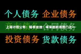 上海讨债公司：催收经理：未来的职场热门之一