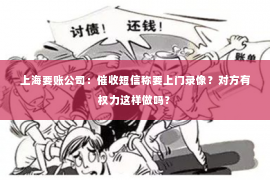 上海要账公司：催收短信称要上门录像？对方有权力这样做吗？