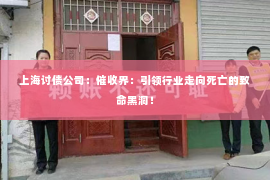 上海讨债公司：催收界：引领行业走向死亡的致命黑洞！