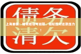 上海要债：催收短信可延期，轻松应对还款压力！