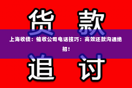 上海收债：催收公司电话技巧：高效还款沟通绝招！