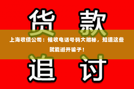 上海收债公司：催收电话号码大揭秘，知道这些就能避开骗子！