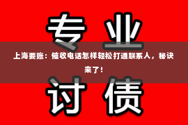 上海要账：催收电话怎样轻松打通联系人，秘诀来了！