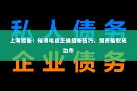 上海要账：催收电话正确接听技巧，提高催收成功率