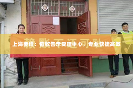 上海要债：催收告示受理中心，专业快捷高效