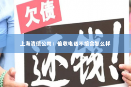 上海清债公司：催收电话不接会怎么样